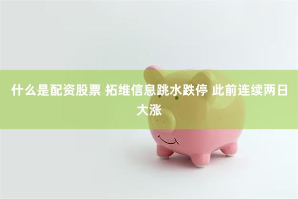什么是配资股票 拓维信息跳水跌停 此前连续两日大涨