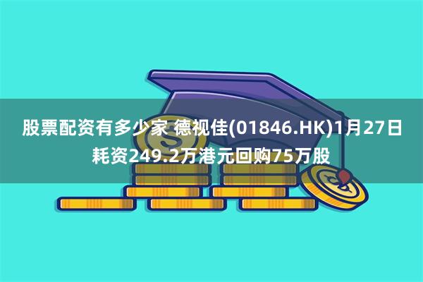 股票配资有多少家 德视佳(01846.HK)1月27日耗资249.2万港元回购75万股