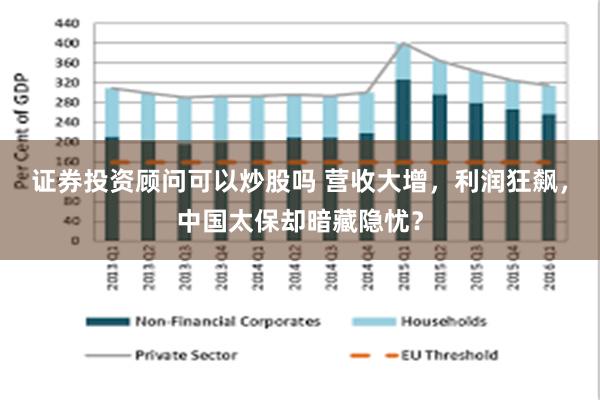 证券投资顾问可以炒股吗 营收大增，利润狂飙，中国太保却暗藏隐忧？