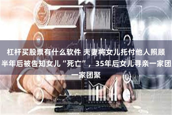 杠杆买股票有什么软件 夫妻将女儿托付他人照顾，半年后被告知女儿“死亡”，35年后女儿寻亲一家团聚