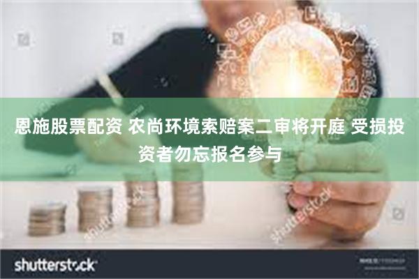 恩施股票配资 农尚环境索赔案二审将开庭 受损投资者勿忘报名参与