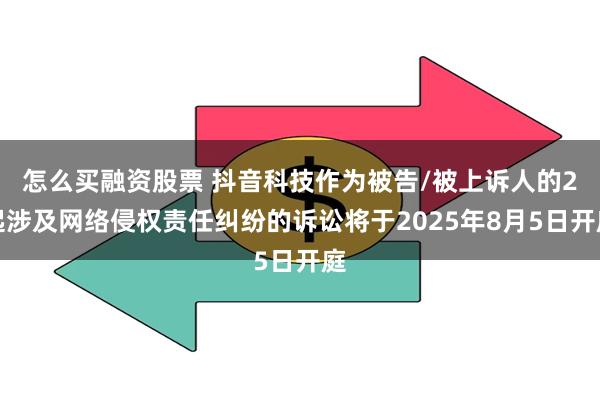 怎么买融资股票 抖音科技作为被告/被上诉人的2起涉及网络侵权责任纠纷的诉讼将于2025年8月5日开庭