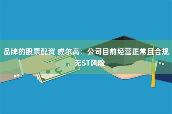 品牌的股票配资 威尔高：公司目前经营正常且合规，无ST风险