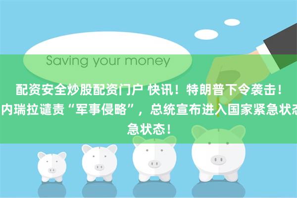 配资安全炒股配资门户 快讯！特朗普下令袭击！委内瑞拉谴责“军事侵略”，总统宣布进入国家紧急状态！